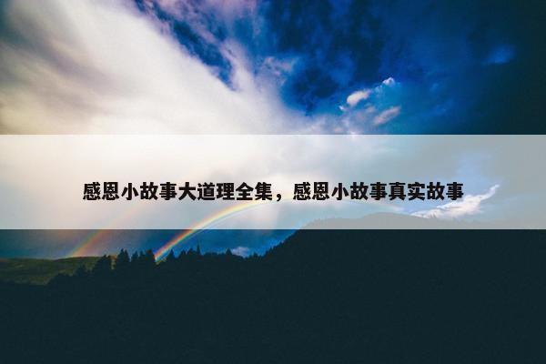 感恩小故事大道理全集，感恩小故事真实故事