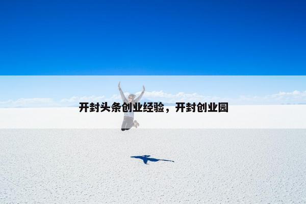 开封头条创业经验，开封创业园