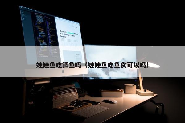 娃娃鱼吃鲫鱼吗（娃娃鱼吃鱼食可以吗）