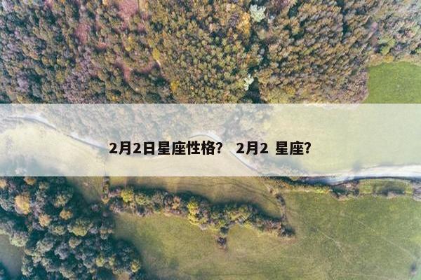 2月2日星座性格？ 2月2 星座？