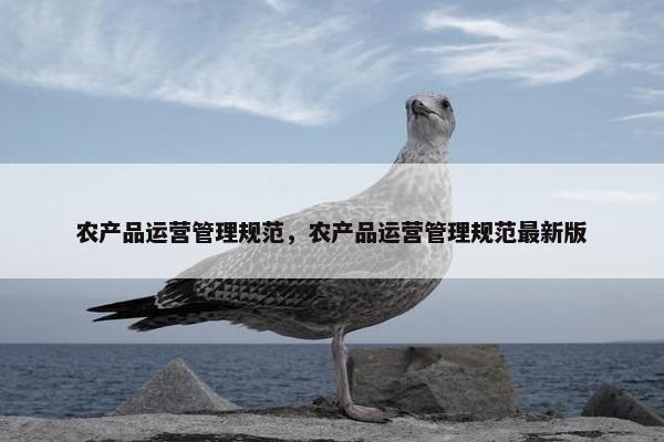 农产品运营管理规范，农产品运营管理规范最新版