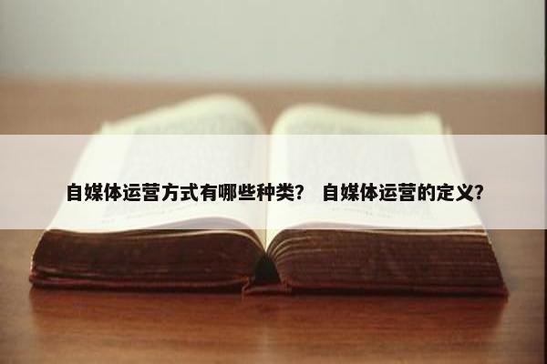 自媒体运营方式有哪些种类？ 自媒体运营的定义？