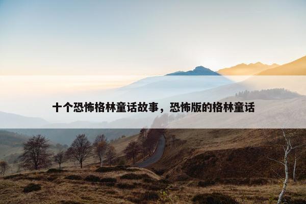 十个恐怖格林童话故事，恐怖版的格林童话