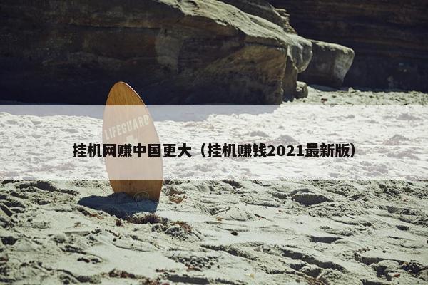 挂机网赚中国更大（挂机赚钱2021最新版）