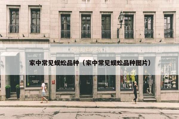 家中常见蜈蚣品种（家中常见蜈蚣品种图片）