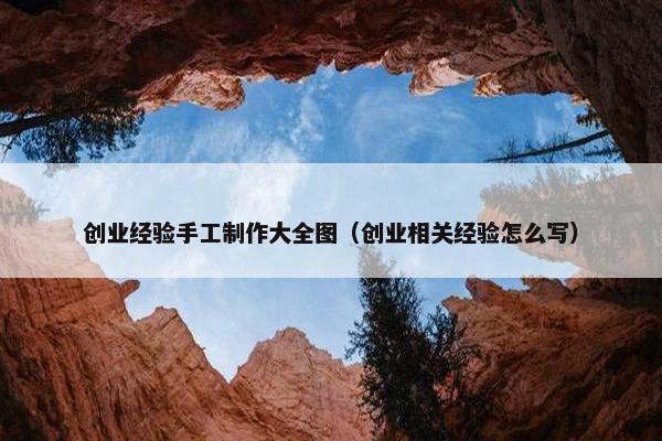 创业经验手工制作大全图（创业相关经验怎么写）