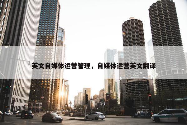 英文自媒体运营管理，自媒体运营英文翻译