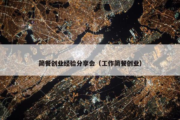 简餐创业经验分享会（工作简餐创业）