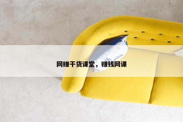 网赚干货课堂，赚钱网课