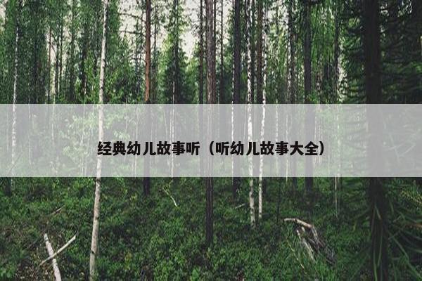 经典幼儿故事听（听幼儿故事大全）
