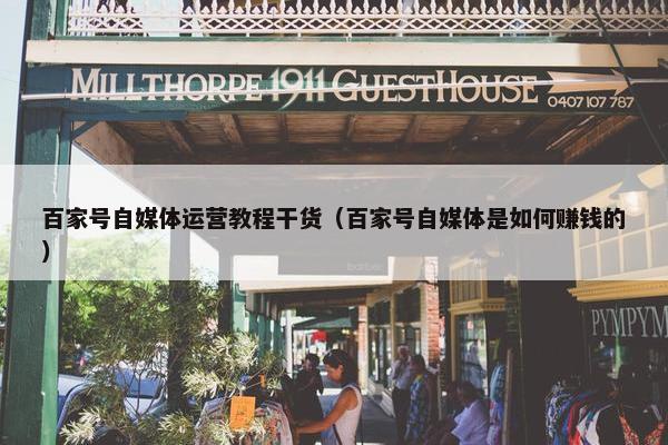 百家号自媒体运营教程干货（百家号自媒体是如何赚钱的）