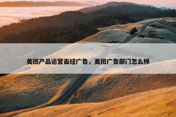 美团产品运营面经广告，美团广告部门怎么样