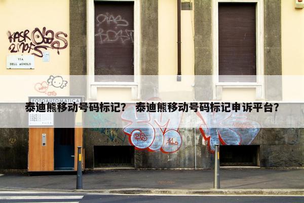 泰迪熊移动号码标记？ 泰迪熊移动号码标记申诉平台？