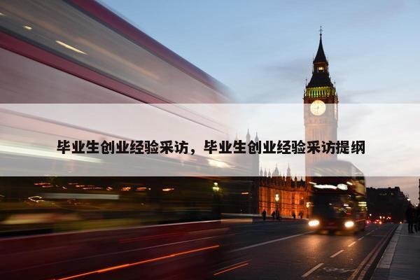 毕业生创业经验采访，毕业生创业经验采访提纲