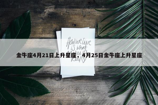 金牛座4月21日上升星座，4月25日金牛座上升星座