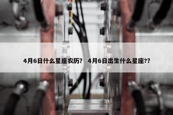 4月6日什么星座农历？ 4月6日出生什么星座?？