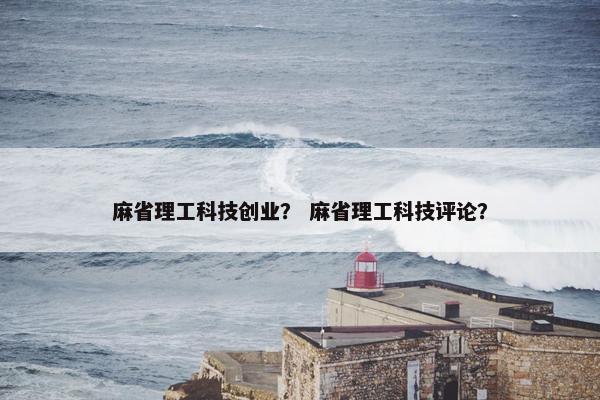 麻省理工科技创业？ 麻省理工科技评论？