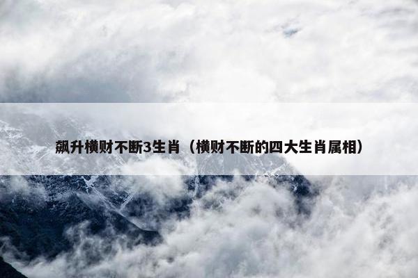 飙升横财不断3生肖（横财不断的四大生肖属相）