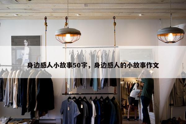 身边感人小故事50字，身边感人的小故事作文