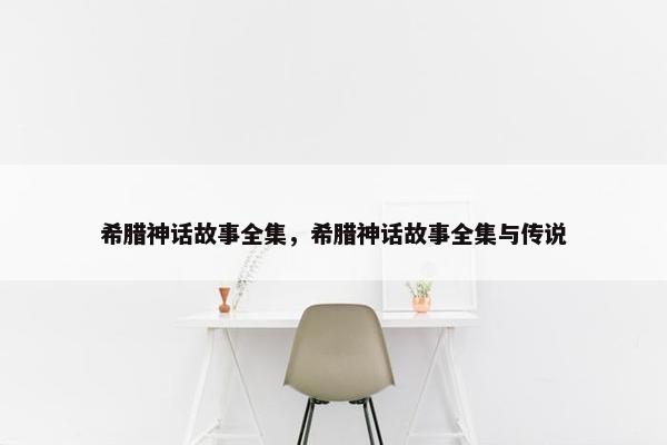 希腊神话故事全集，希腊神话故事全集与传说