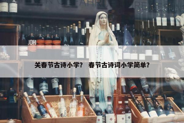 关春节古诗小学？ 春节古诗词小学简单？