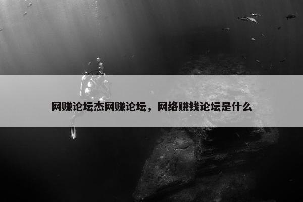 网赚论坛杰网赚论坛，网络赚钱论坛是什么