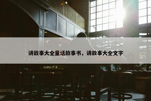 讲故事大全童话故事书，讲故事大全文字