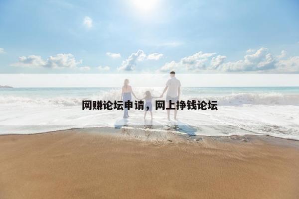 网赚论坛申请，网上挣钱论坛