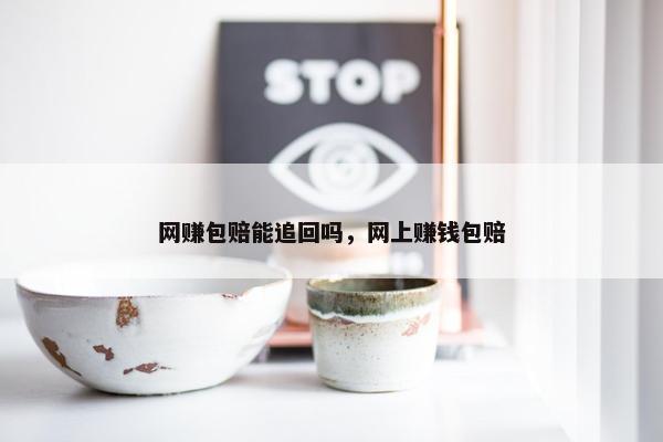 网赚包赔能追回吗，网上赚钱包赔
