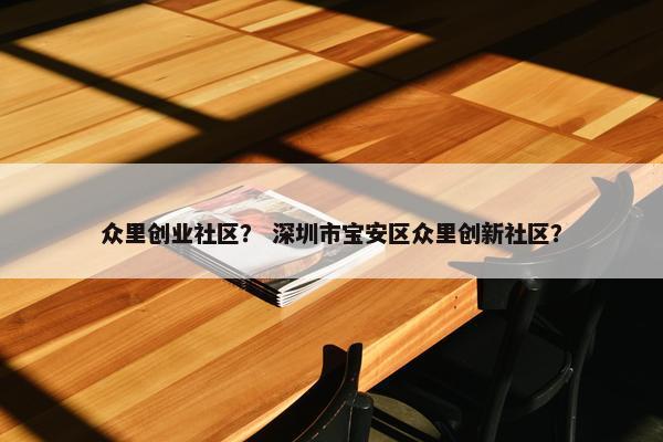 众里创业社区？ 深圳市宝安区众里创新社区？