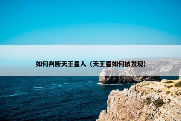 如何判断天王星人（天王星如何被发现）