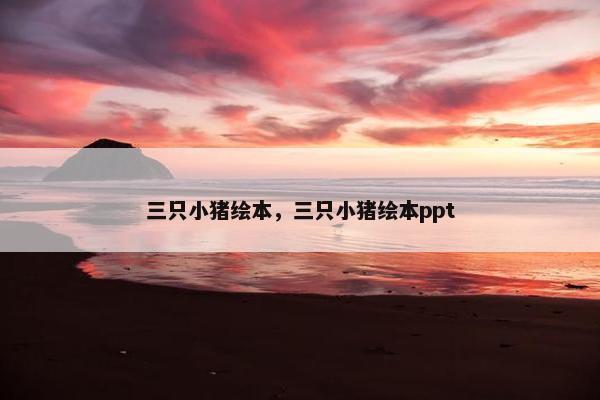三只小猪绘本，三只小猪绘本ppt