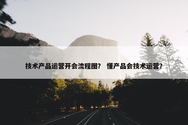 技术产品运营开会流程图？ 懂产品会技术运营？