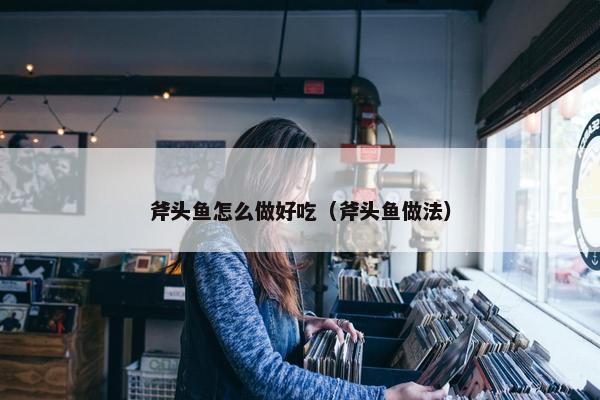 斧头鱼怎么做好吃（斧头鱼做法）