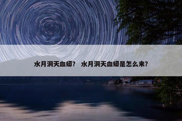 水月洞天血蟒？ 水月洞天血蟒是怎么来？