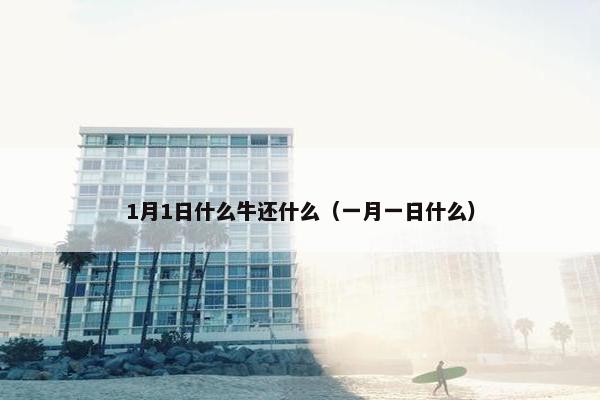 1月1日什么牛还什么（一月一日什么）