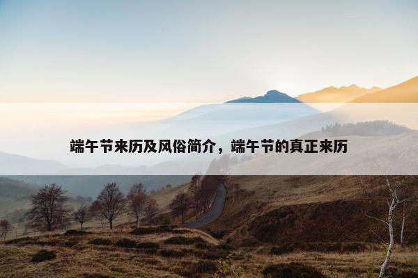 端午节来历及风俗简介，端午节的真正来历