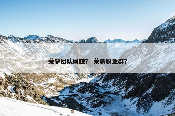 荣耀团队网赚？ 荣耀职业群？