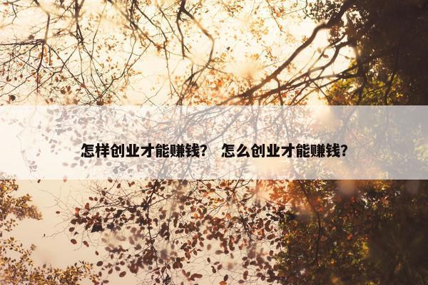 怎样创业才能赚钱？ 怎么创业才能赚钱？