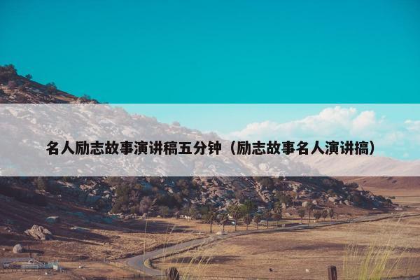 名人励志故事演讲稿五分钟（励志故事名人演讲搞）