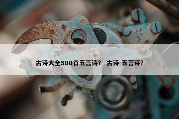 古诗大全500首五言诗？ 古诗 五言诗？