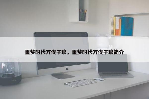 噩梦时代万俟子琅，噩梦时代万俟子琅简介