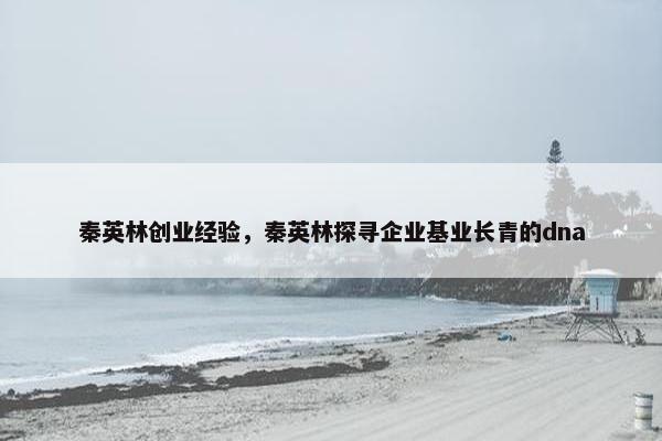 秦英林创业经验，秦英林探寻企业基业长青的dna