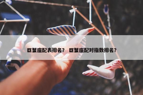巨蟹座配表排名？ 巨蟹座配对指数排名？