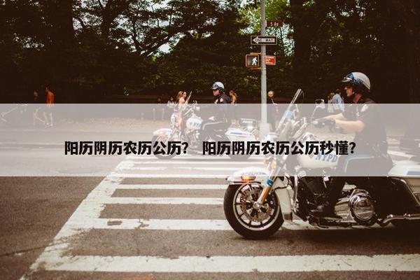 阳历阴历农历公历？ 阳历阴历农历公历秒懂？
