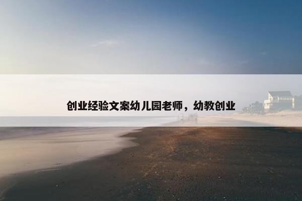 创业经验文案幼儿园老师，幼教创业