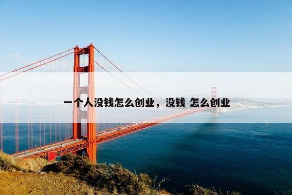 一个人没钱怎么创业，没钱 怎么创业