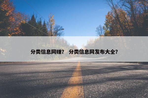 分类信息网赚？ 分类信息网发布大全？