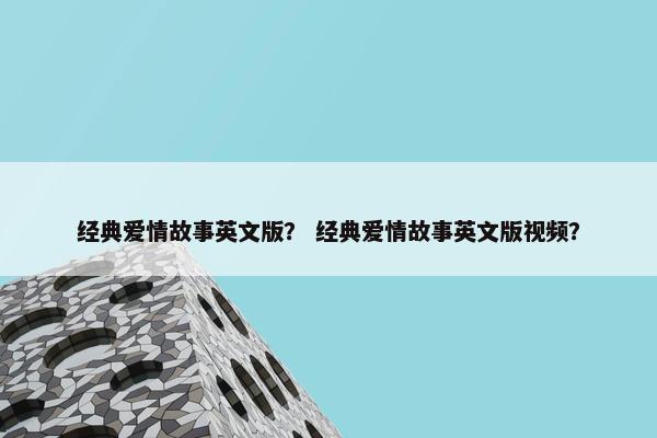 经典爱情故事英文版？ 经典爱情故事英文版视频？