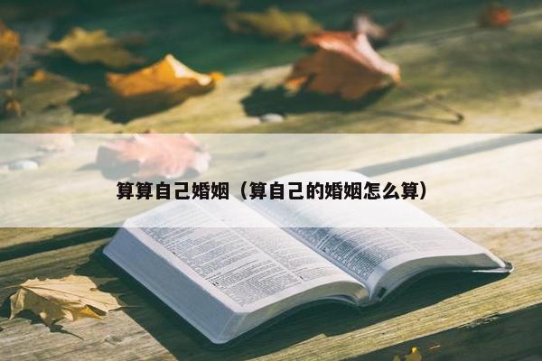 算算自己婚姻（算自己的婚姻怎么算）